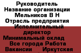 Руководитель › Название организации ­ Мельников В.Н › Отрасль предприятия ­ Исполнительный директор › Минимальный оклад ­ 1 - Все города Работа » Вакансии   . Иркутская обл.